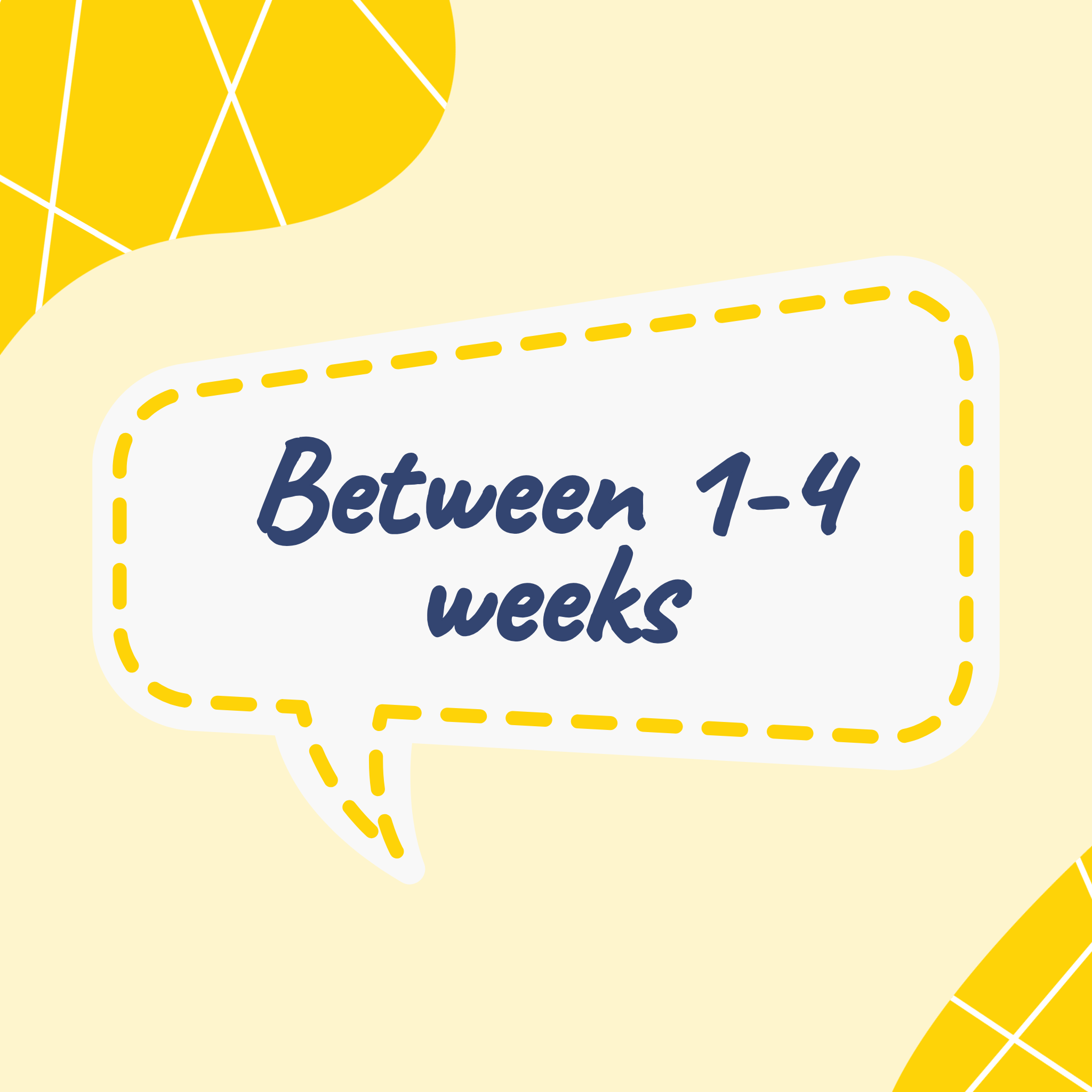 Between 1 - 4 weeks